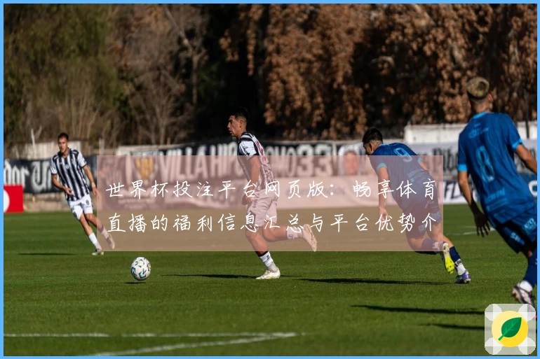 世界杯投注平台网页版：畅享体育直播的福利信息汇总与平台优势介绍