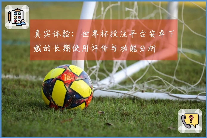 真实体验：世界杯投注平台安卓下载的长期使用评价与功能分析