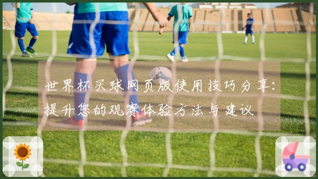 世界杯买球网页版使用技巧分享：提升您的观赛体验方法与建议