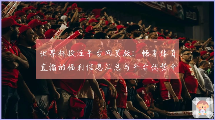 世界杯投注平台网页版：畅享体育直播的福利信息汇总与平台优势介绍