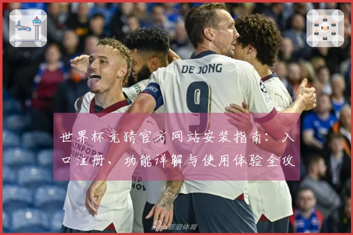 世界杯竞猜官方网站安装指南：入口注册、功能详解与使用体验全攻略