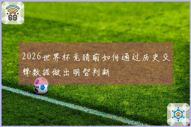 2026世界杯竞猜前如何通过历史交锋数据做出明智判断