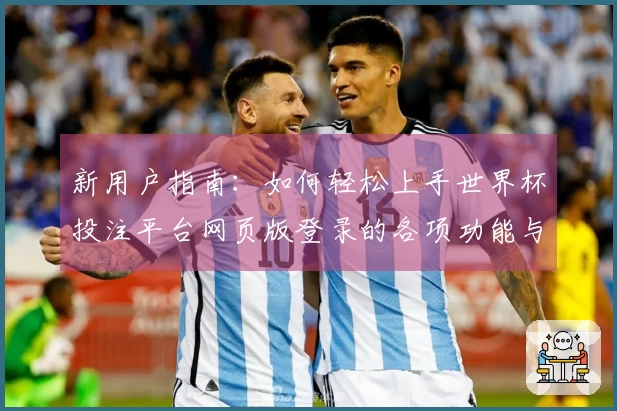 新用户指南：如何轻松上手世界杯投注平台网页版登录的各项功能与优势