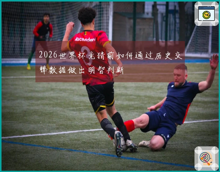 2026世界杯竞猜前如何通过历史交锋数据做出明智判断