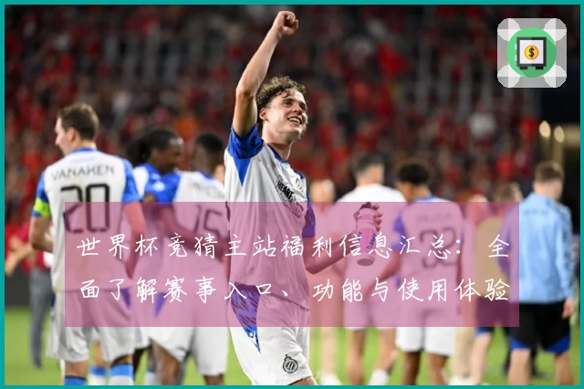 世界杯竞猜主站福利信息汇总：全面了解赛事入口、功能与使用体验