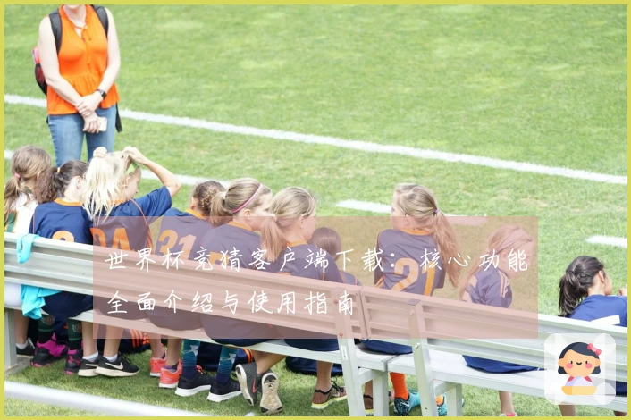 世界杯竞猜客户端下载：核心功能全面介绍与使用指南