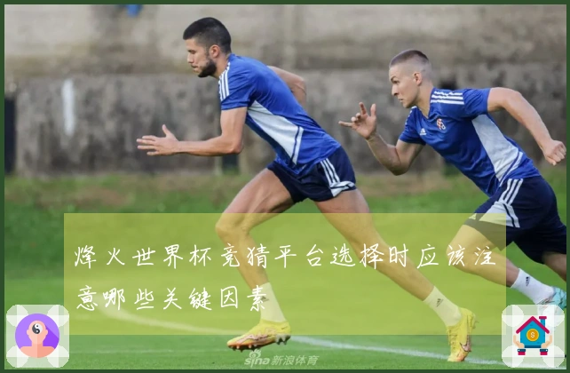 烽火世界杯竞猜平台选择时应该注意哪些关键因素