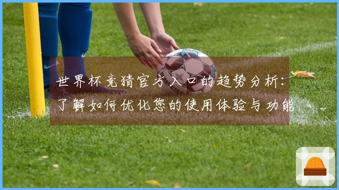 世界杯竞猜官方入口的趋势分析：了解如何优化您的使用体验与功能展示