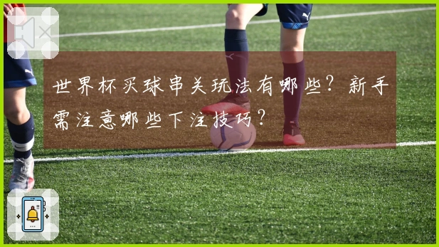世界杯买球串关玩法有哪些？新手需注意哪些下注技巧？