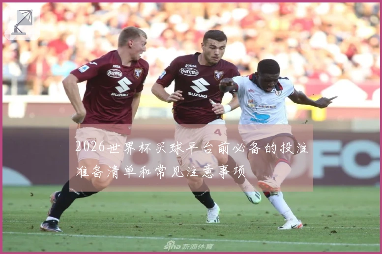 2026世界杯买球平台前必备的投注准备清单和常见注意事项