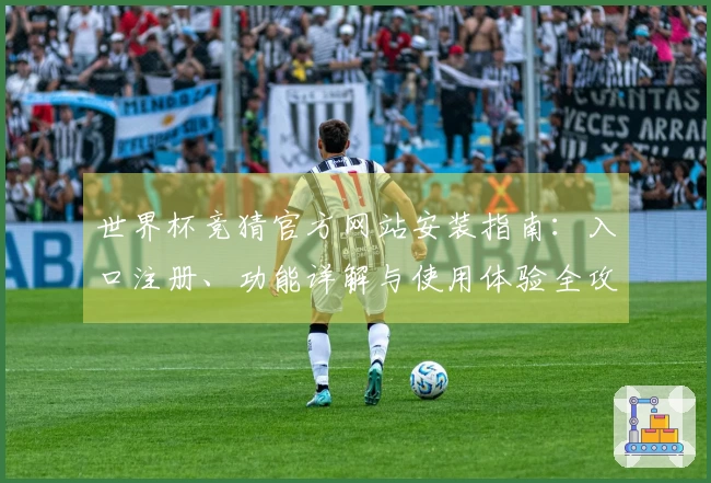 世界杯竞猜官方网站安装指南：入口注册、功能详解与使用体验全攻略