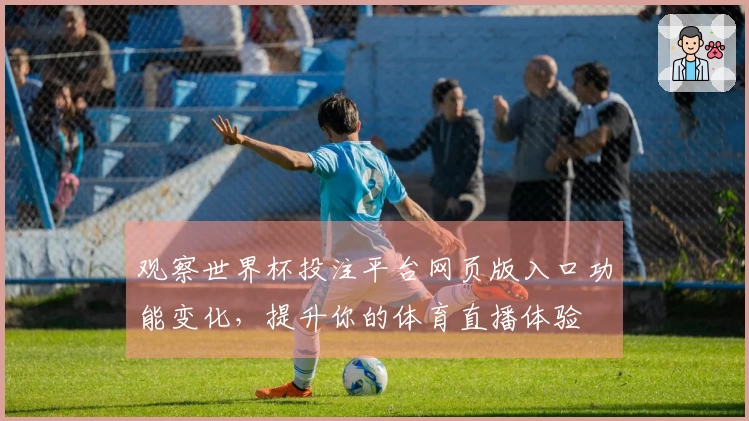 观察世界杯投注平台网页版入口功能变化，提升你的体育直播体验