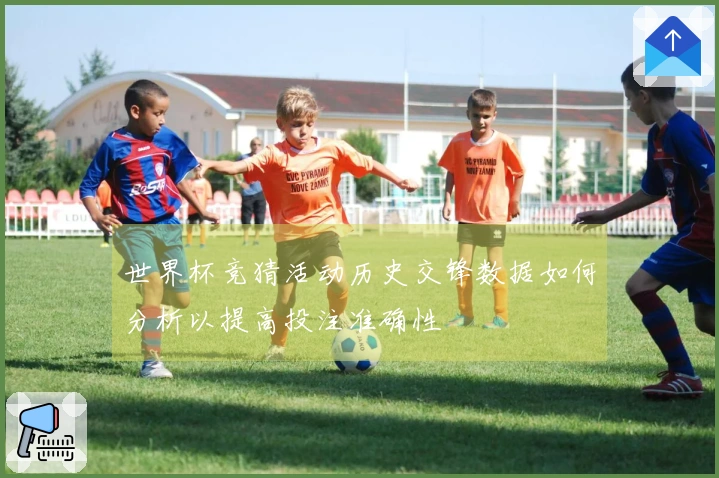 世界杯竞猜活动历史交锋数据如何分析以提高投注准确性