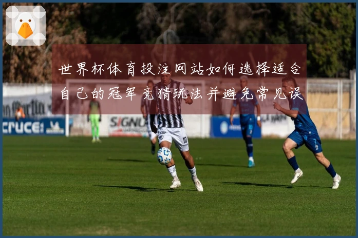 世界杯体育投注网站如何选择适合自己的冠军竞猜玩法并避免常见误区