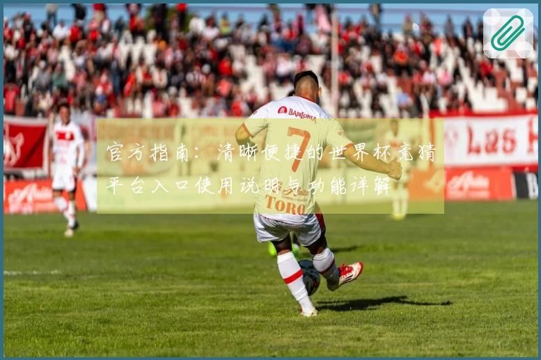 官方指南：清晰便捷的世界杯竞猜平台入口使用说明与功能详解