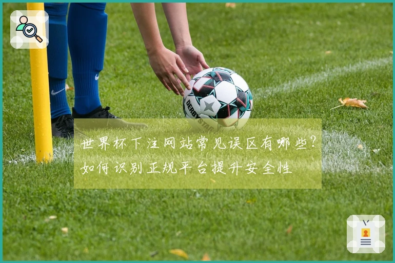 世界杯下注网站常见误区有哪些?如何识别正规平台提升安全性