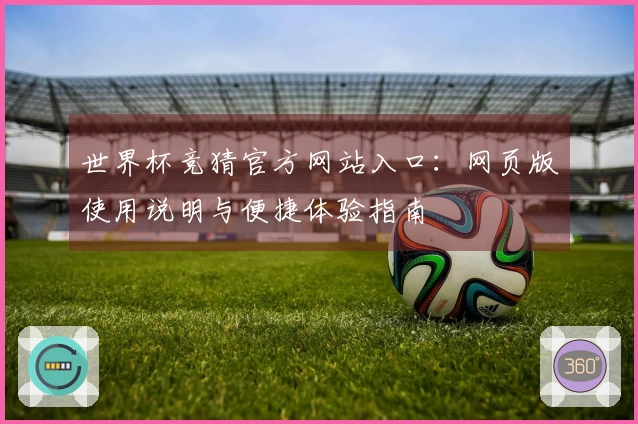 世界杯竞猜官方网站入口：网页版使用说明与便捷体验指南