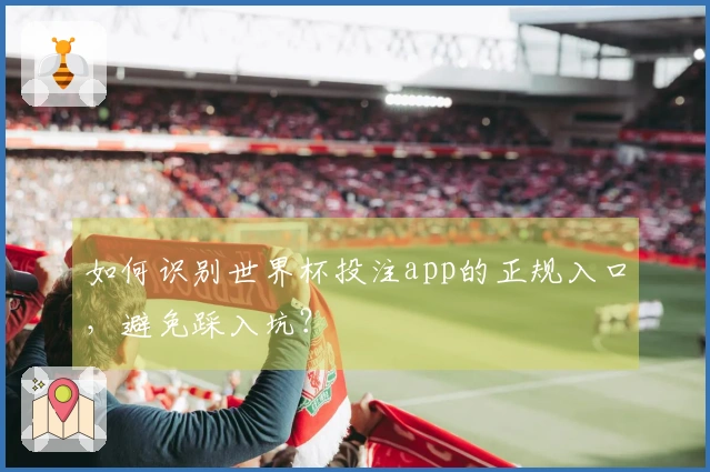 如何识别世界杯投注app的正规入口，避免踩入坑？