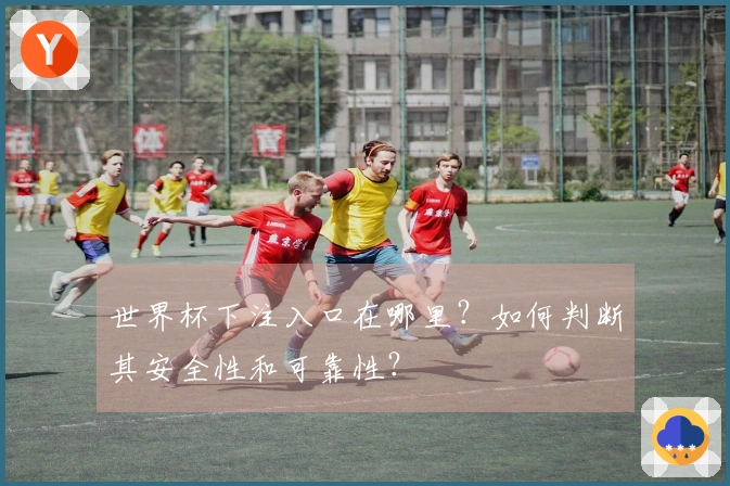 世界杯下注入口在哪里？如何判断其安全性和可靠性？
