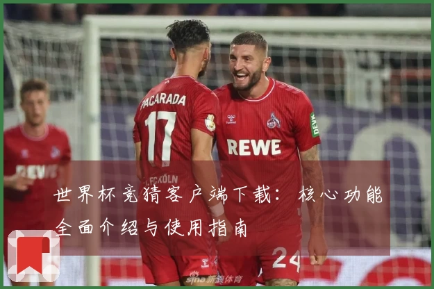 世界杯竞猜客户端下载：核心功能全面介绍与使用指南