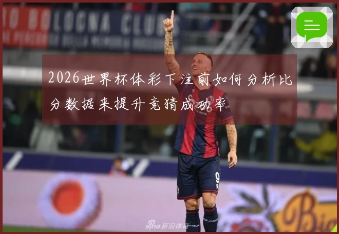 2026世界杯体彩下注前如何分析比分数据来提升竞猜成功率