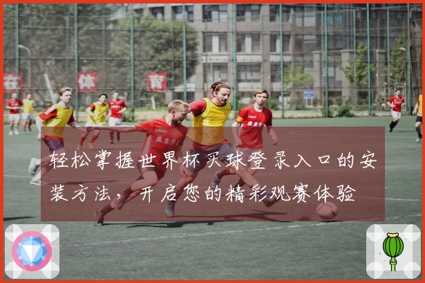 轻松掌握世界杯买球登录入口的安装方法,开启您的精彩观赛体验