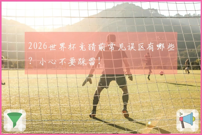 2026世界杯竞猜前常见误区有哪些？小心不要踩雷！